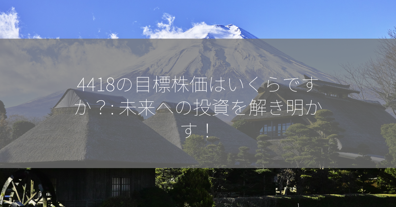 4418の目標株価はいくらですか？: 未来への投資を解き明かす！