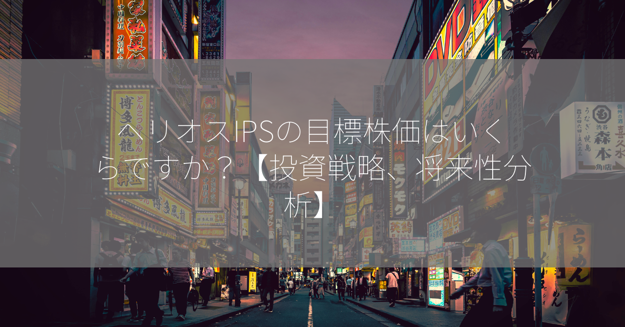 ヘリオスIPSの目標株価はいくらですか？【投資戦略、将来性分析】